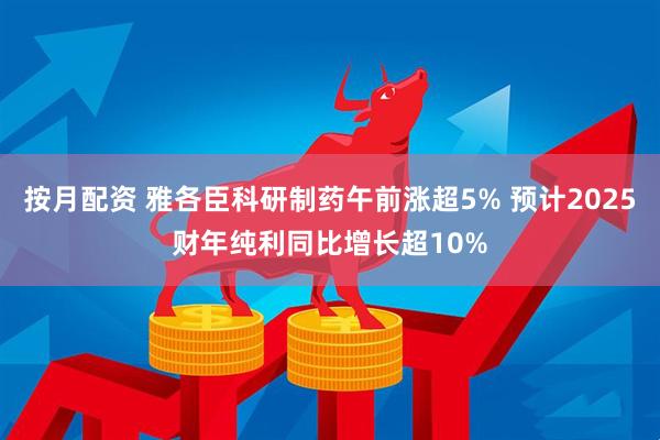 按月配资 雅各臣科研制药午前涨超5% 预计2025财年纯利同比增长超10%