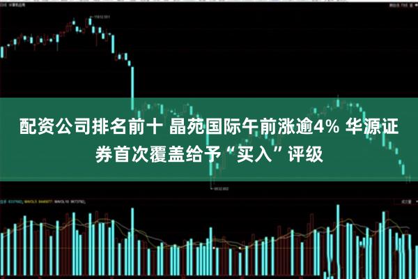 配资公司排名前十 晶苑国际午前涨逾4% 华源证券首次覆盖给予“买入”评级