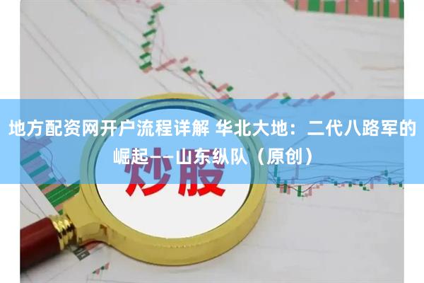 地方配资网开户流程详解 华北大地：二代八路军的崛起——山东纵队（原创）