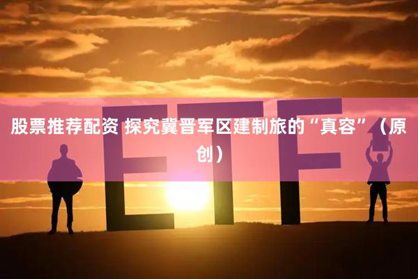 股票推荐配资 探究冀晋军区建制旅的“真容”（原创）