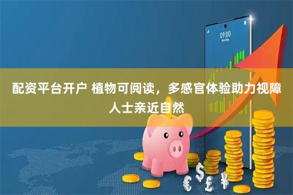 配资平台开户 植物可阅读，多感官体验助力视障人士亲近自然