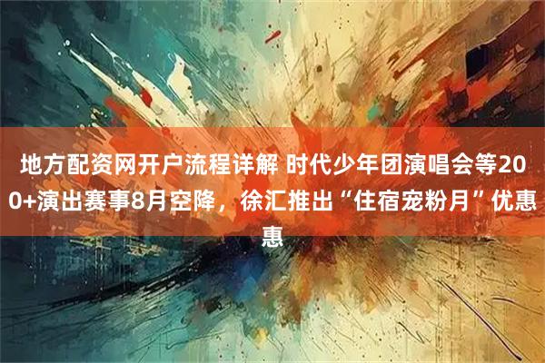 地方配资网开户流程详解 时代少年团演唱会等200+演出赛事8月空降，徐汇推出“住宿宠粉月”优惠