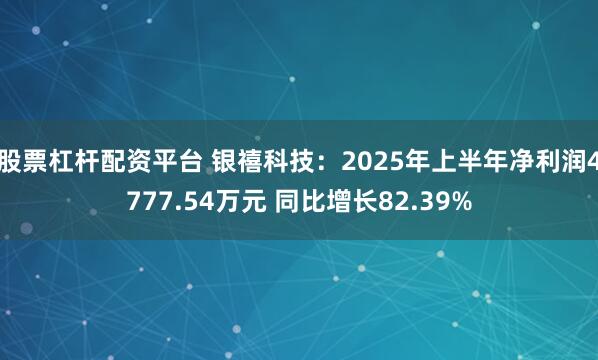 股票杠杆配资平台 银禧科技：2025年上半年净利润4777.54万元 同比增长82.39%