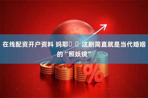 在线配资开户资料 妈耶❗️这剧简直就是当代婚姻的“照妖镜”