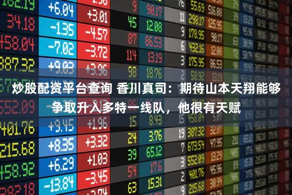 炒股配资平台查询 香川真司：期待山本天翔能够争取升入多特一线队，他很有天赋